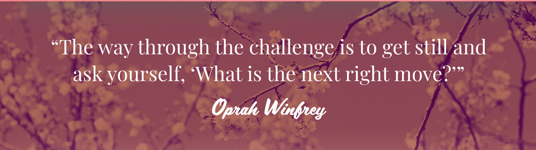 Text quote against red filtered flowers: The way through the challenge is to get still and ask yourself, What is the next right move? Oprah Winfrey.