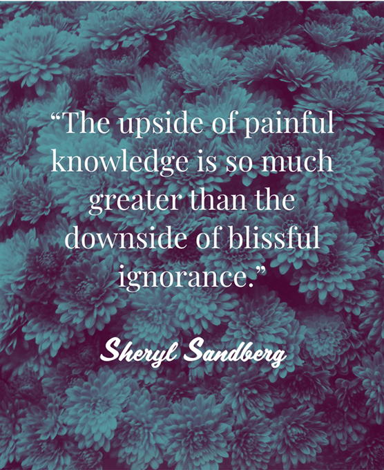 Text quote against green filtered flowers: The upside of painful knowledge is so much greater than the downside of blissful ignorance. Sheryl Sandberg.