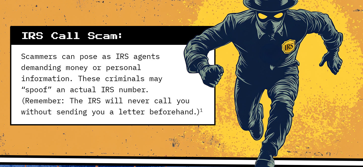 Text next to a masked man wearing an “IRS” emblem. Text: IRS Call Scam: Scammers can pose as IRS agents demanding money or personal information. These criminals may “spoof” an actual IRS number. Remember: The IRS will never call you without sending you a letter beforehand.