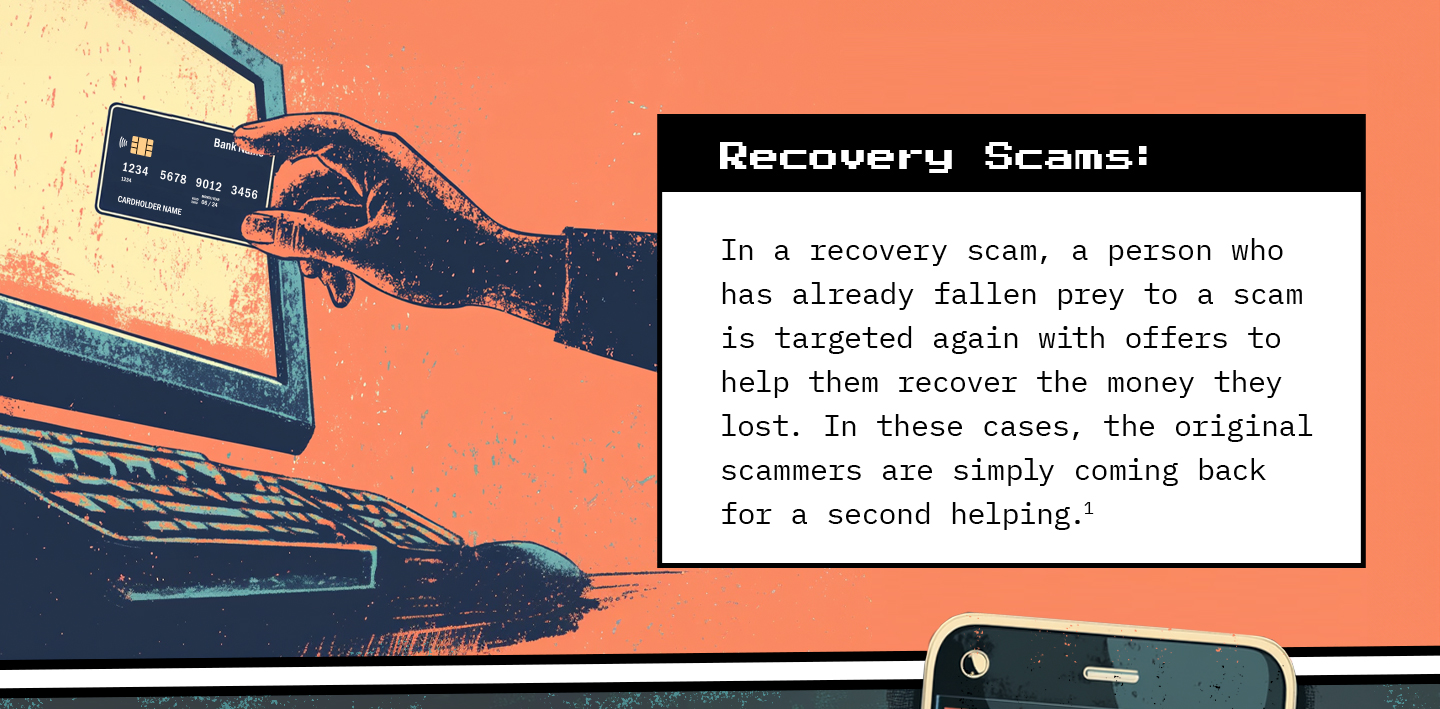 Text next to a human hand holding a credit card next to a desktop computer. Text: Recovery Scams: In a recovery scam, a person who has already fallen prey to a scam is targeted again with offers to help them recover the money they lost. In these cases, the original scammers are simply coming back for a second helping.
