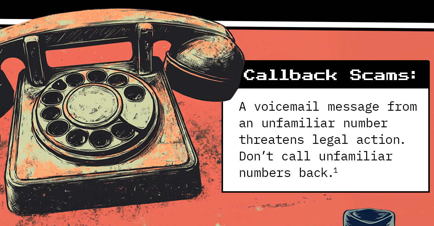 Text next to a rotary telephone. Text: Callback Scams: A voicemail message from an unfamiliar number threatens legal action. Don’t call unfamiliar numbers back.