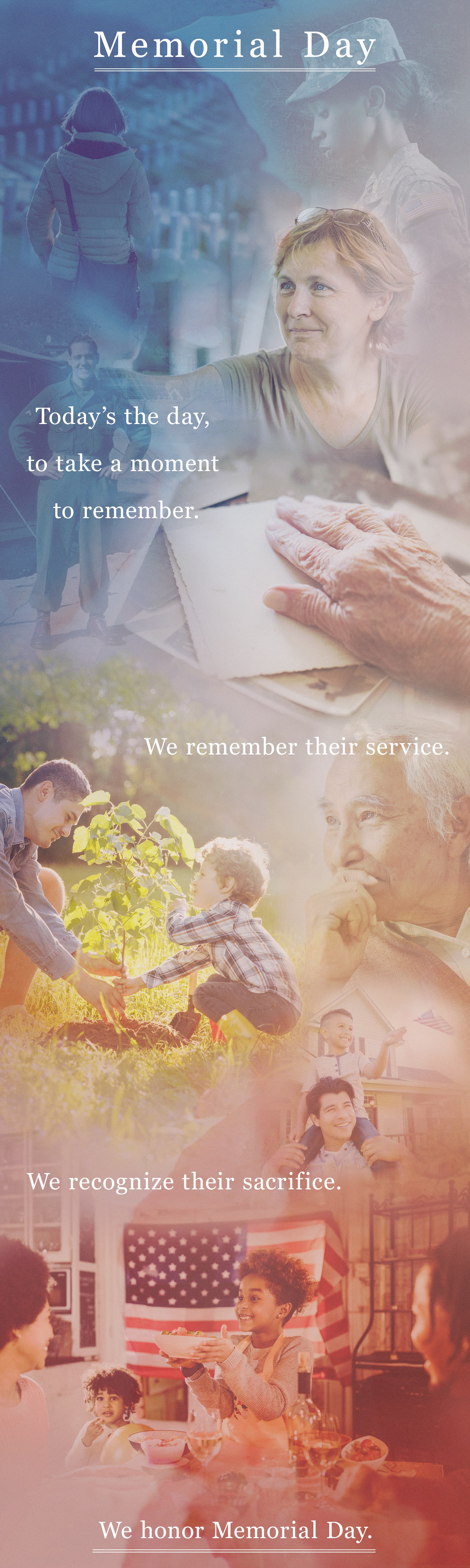 Memorial Day. Today’s the day, to take a moment to remember. We remember their service. We recognize their sacrifice. We honor Memorial Day.